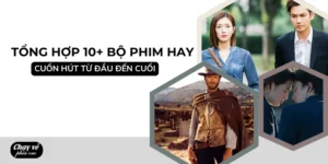 Tổng Hợp 10+ Những Bộ Phim Hay Cuốn Hút Từ Đầu Đến Cuối